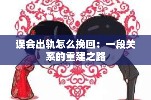 误会出轨怎么挽回：一段关系的重建之路
