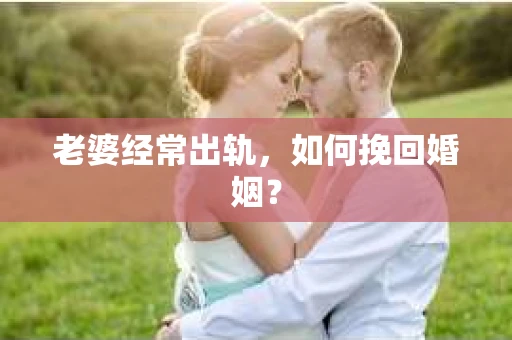 老婆经常出轨，如何挽回婚姻？