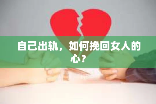 自己出轨,如何挽回女人的心? 自己出轨,如何挽回女人的心?