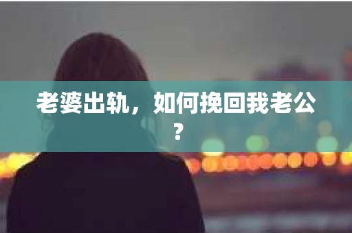 老婆出轨，如何挽回我老公？