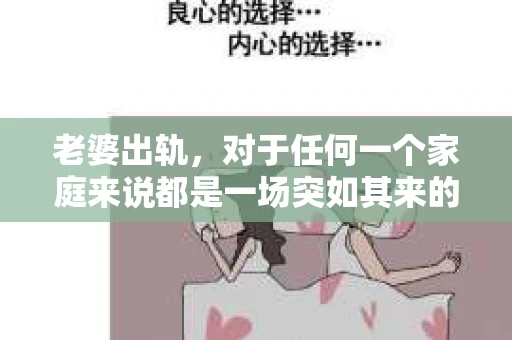 老婆出轨，对于任何一个家庭来说都是一场突如其来的风暴。面对这样的困境，如何挽回婚姻，重拾家庭的和谐，成为了许多人迫切想要了解的问题。今天，我们就来聊聊这个敏感而现实的话题——老婆出轨最好的挽回办法。