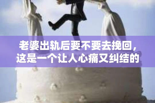 老婆出轨后要不要去挽回，这是一个让人心痛又纠结的问题。在这个问题上，每个人都有自己的看法和选择。今天，我就来和大家聊聊这个话题，希望能给大家带来一些帮助。