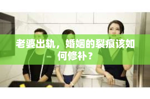 老婆出轨，婚姻的裂痕该如何修补？
