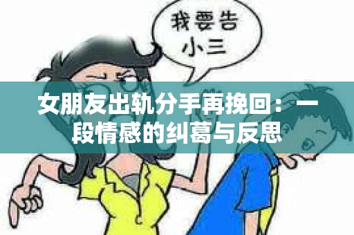 女朋友出轨分手再挽回：一段情感的纠葛与反思