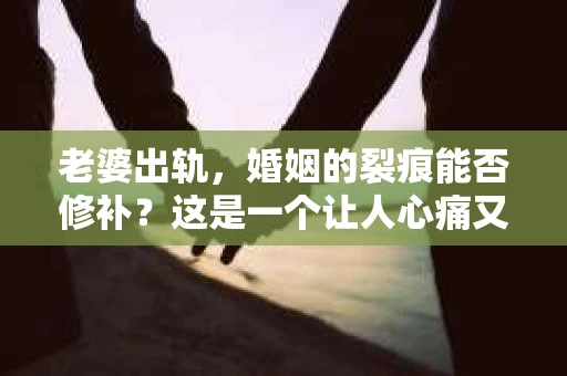 老婆出轨，婚姻的裂痕能否修补？这是一个让人心痛又充满疑惑的问题。在小说的世界里，这样的故事屡见不鲜，但现实中的我们，又该如何面对这样的困境呢？今天，就让我们一起来探讨一下，老婆出轨，婚姻能否挽回来。
