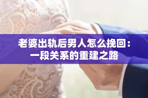 老婆出轨后男人怎么挽回：一段关系的重建之路