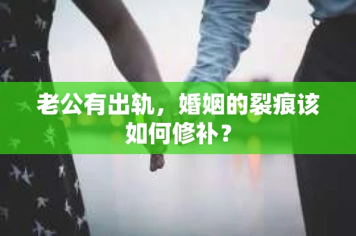 老公有出轨，婚姻的裂痕该如何修补？
