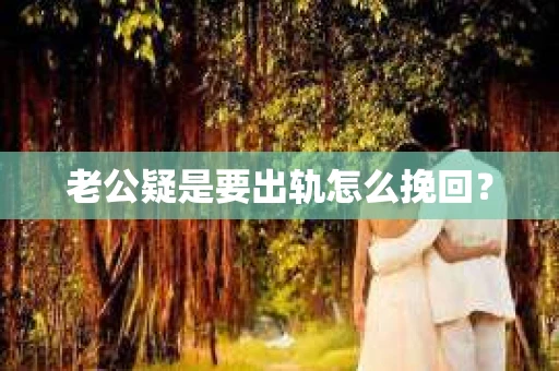 老公疑是要出轨怎么挽回？