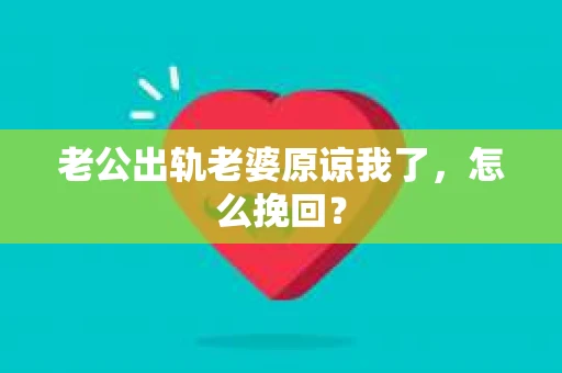 老公出轨老婆原谅我了，怎么挽回？