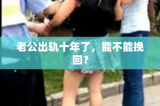 老公出轨十年了，能不能挽回？