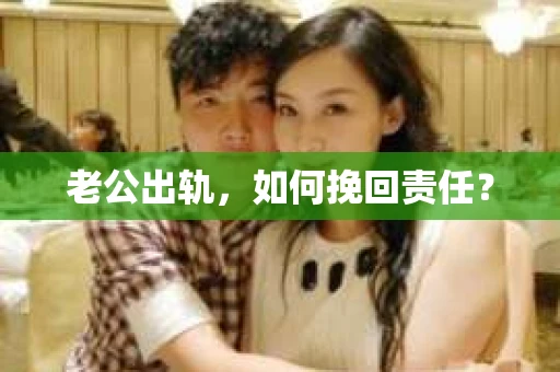 老公出轨,如何挽回责任? 老公出轨,如何挽回责任?