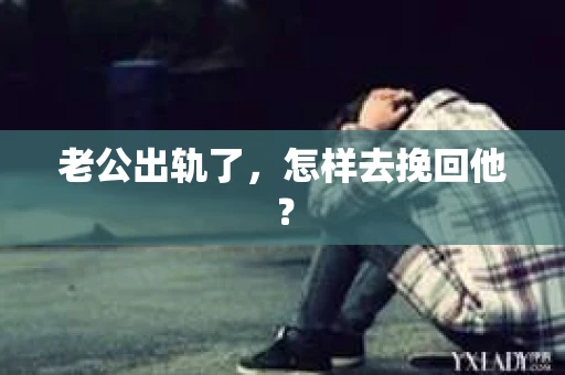 老公出轨了，怎样去挽回他？