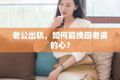 老公出轨，如何能挽回老婆的心？