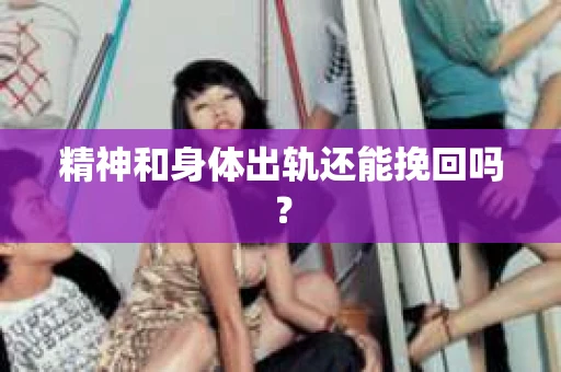 精神和身体出轨还能挽回吗？