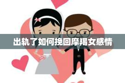 出轨了如何挽回摩羯女感情