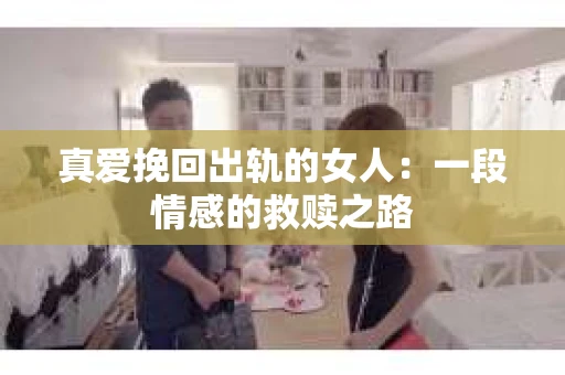 真爱挽回出轨的女人：一段情感的救赎之路