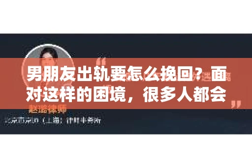 男朋友出轨要怎么挽回？面对这样的困境，很多人都会感到无助和痛苦。但请相信，无论情况多么复杂，总有解决问题的方法。今天，就让我来和大家聊聊，当男朋友出轨时，我们应该如何挽回这段感情。