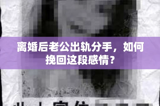 离婚后老公出轨分手，如何挽回这段感情？