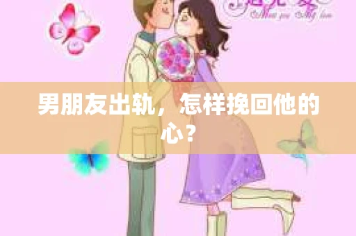 男朋友出轨，怎样挽回他的心？