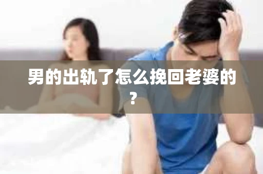 男的出轨了怎么挽回老婆的？