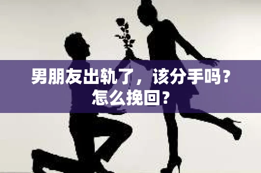 男朋友出轨了，该分手吗？怎么挽回？