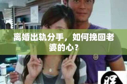 离婚出轨分手，如何挽回老婆的心？