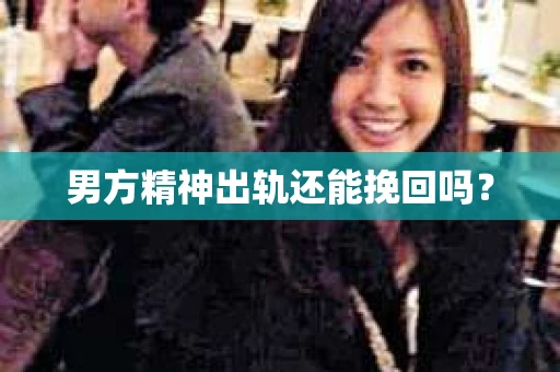 男方精神出轨还能挽回吗? 男方精神出轨还能挽回吗?