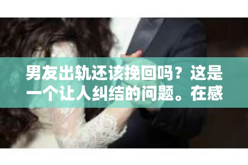 男友出轨还该挽回吗？这是一个让人纠结的问题。在感情的世界里，每个人都会遇到各种各样的困扰，而出轨无疑是其中最让人痛苦的一种。那么，当男友出轨时，我们究竟该不该挽回这段感情呢？以下是我的一些看法。