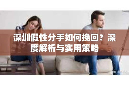 深圳假性分手如何挽回？深度解析与实用策略