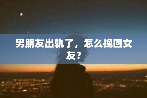 男朋友出轨了，怎么挽回女友？