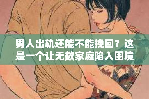 男人出轨还能不能挽回？这是一个让无数家庭陷入困境的问题。在这个问题上，我作为一名专业律师，将从法律、心理和社会等多个角度，为大家分析男人出轨后是否还有挽回的可能。