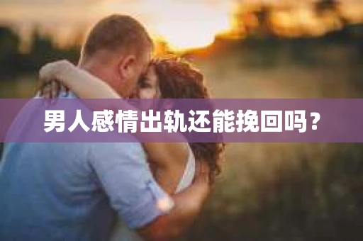 男人感情出轨还能挽回吗？