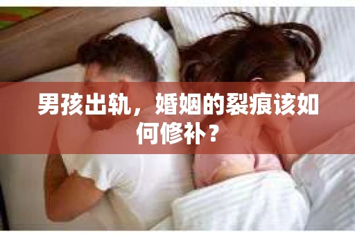 男孩出轨，婚姻的裂痕该如何修补？