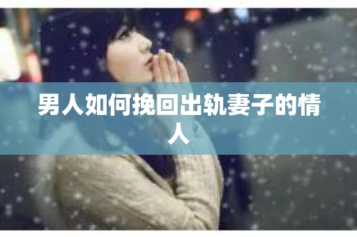 男人如何挽回出轨妻子的情人