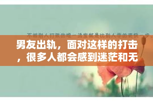男友出轨，面对这样的打击，很多人都会感到迷茫和无助。那么，男友出轨后，我们该怎么办呢？如何挽回这段感情？今天，就让我来和大家聊聊这个问题。