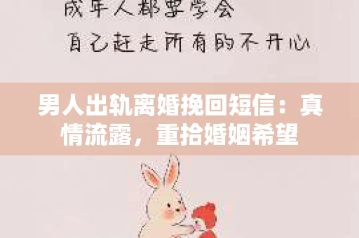男人出轨离婚挽回短信：真情流露，重拾婚姻希望