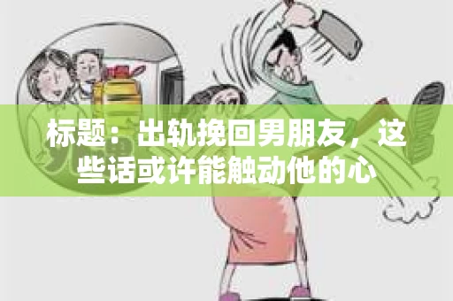 标题：出轨挽回男朋友，这些话或许能触动他的心