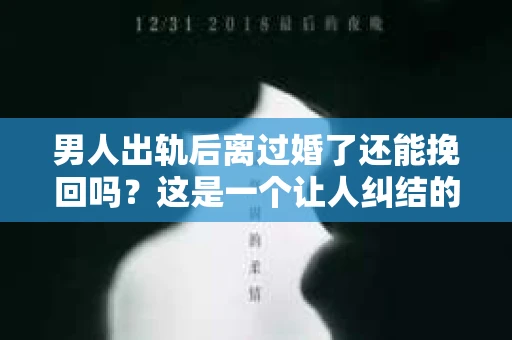 男人出轨后离过婚了还能挽回吗？这是一个让人纠结的问题。在这个充满变数的世界里，婚姻的稳固性似乎变得越来越难以保证。那么，当一个男人出轨后离婚了，他还有机会挽回这段婚姻吗？今天，我们就来探讨一下这个问题。