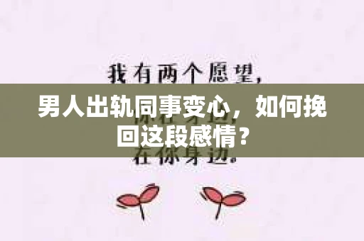 男人出轨同事变心，如何挽回这段感情？