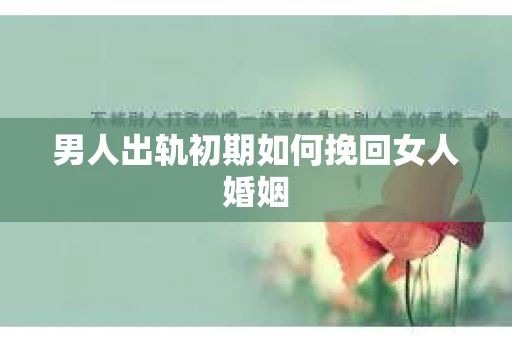 男人出轨初期如何挽回女人婚姻