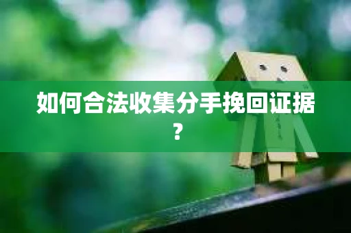 如何合法收集分手挽回证据？