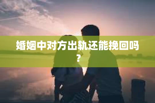 婚姻中对方出轨还能挽回吗？