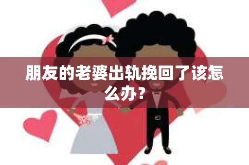 朋友的老婆出轨挽回了该怎么办？