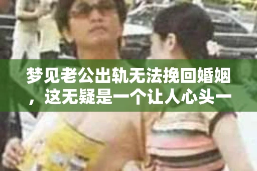 梦见老公出轨无法挽回婚姻，这无疑是一个让人心头一紧的梦境。在现实生活中，婚姻问题一直是人们关注的焦点，而梦境中的出轨，更是让人心生疑虑。那么，这样的梦境究竟预示着什么？我们又该如何面对呢？今天，就让我们一起来探讨一下这个话题。