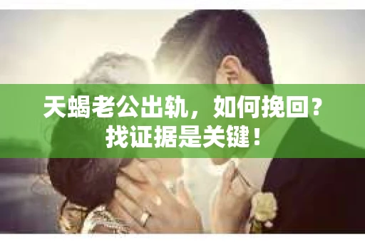 天蝎老公出轨，如何挽回？找证据是关键！