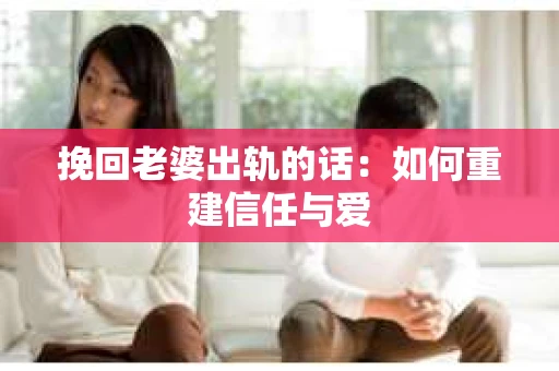 挽回老婆出轨的话：如何重建信任与爱