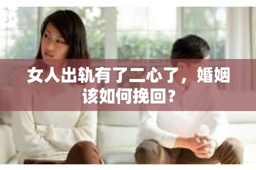 女人出轨有了二心了，婚姻该如何挽回？