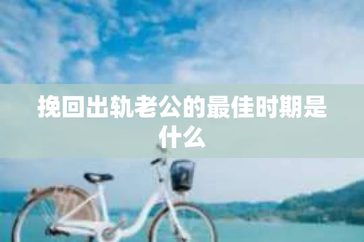 挽回出轨老公的最佳时期是什么