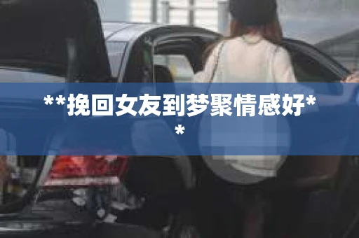 **挽回女友到梦聚情感好**