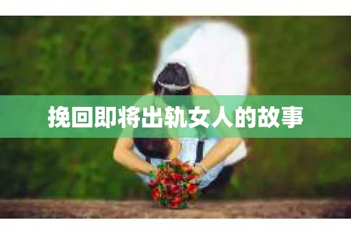 挽回即将出轨女人的故事